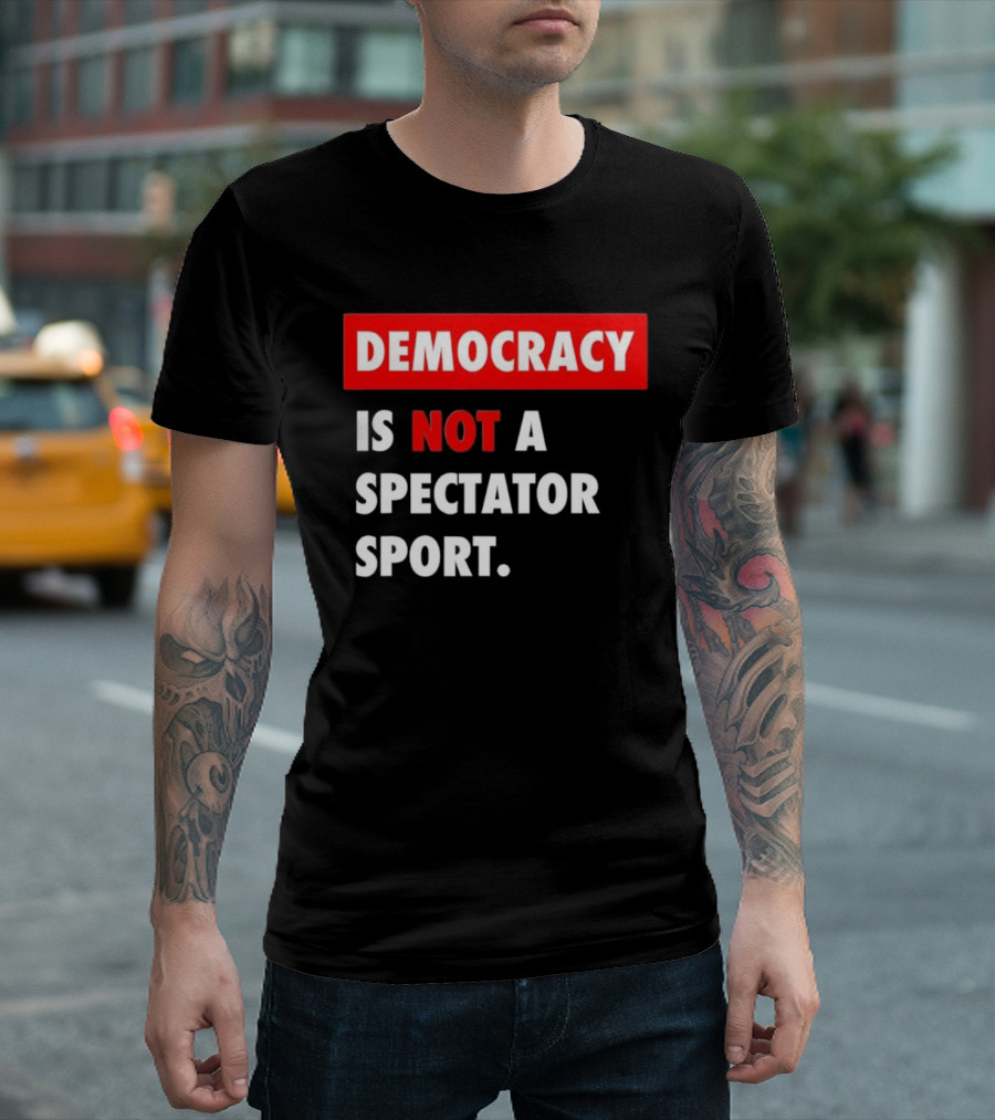 Democracy Is Not A Spectator Sport Bold Empowering Political Statement T-Shirt