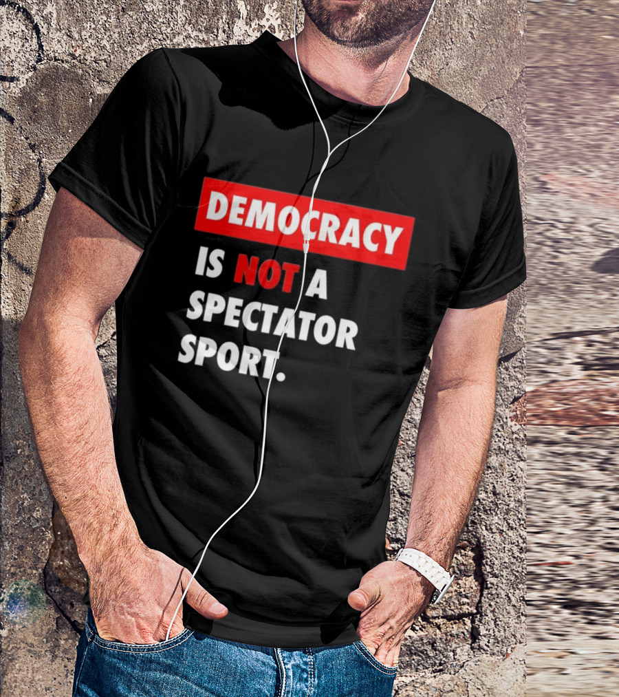 Democracy Is Not A Spectator Sport Bold Empowering Political Statement T-Shirt