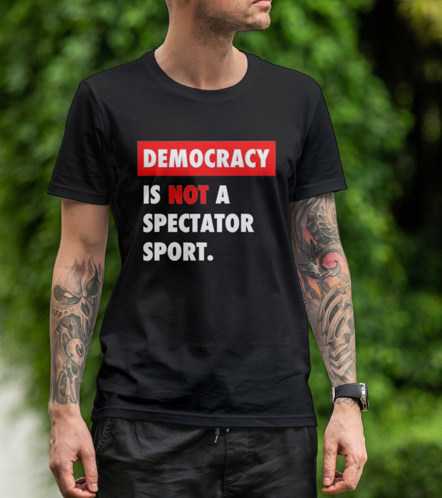 Democracy Is Not A Spectator Sport Bold Empowering Political Statement T-Shirt