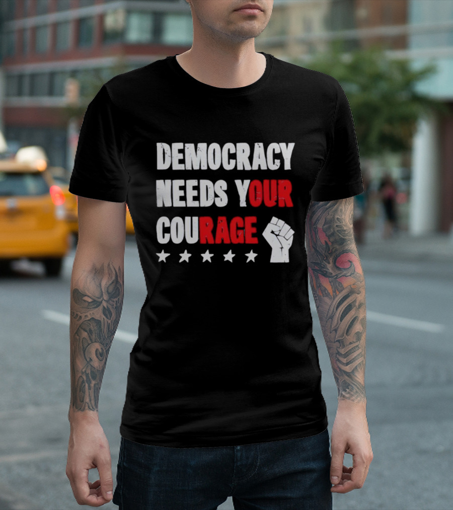 Democracy Needs Your Courage Fist Raised Power And Stars T-Shirt