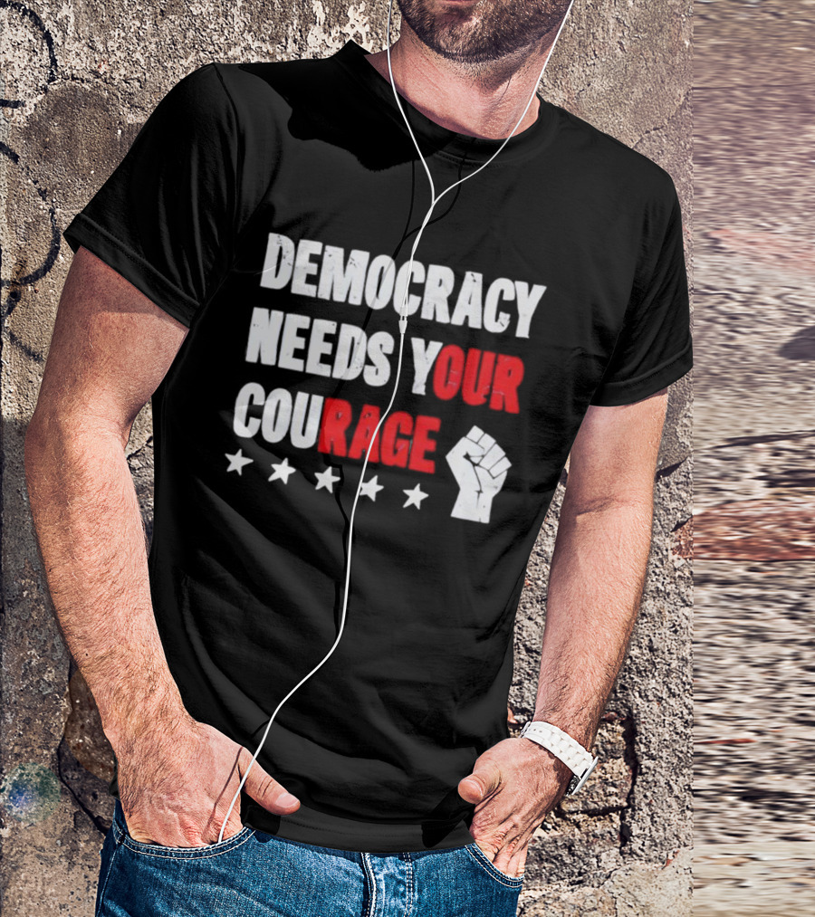 Democracy Needs Your Courage Fist Raised Power And Stars T-Shirt
