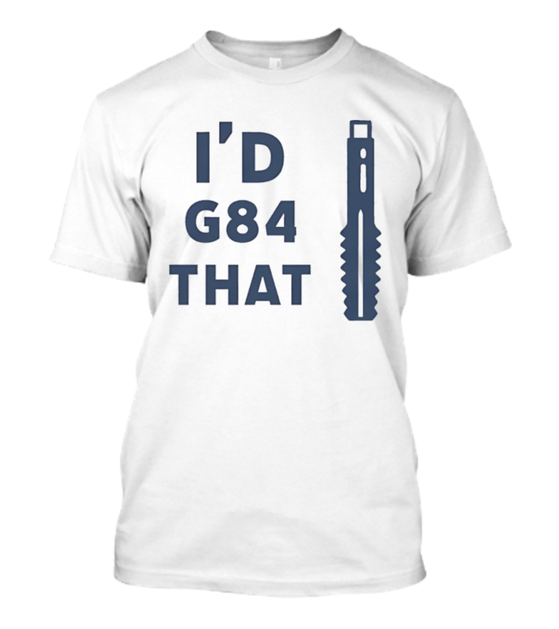 I’d G84 That CNC Machinist Drill Tap T-Shirt