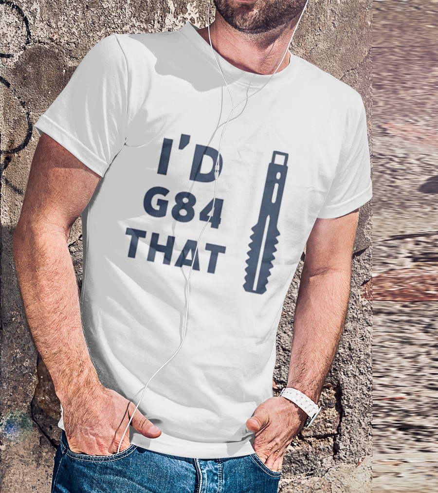 I’d G84 That CNC Machinist Drill Tap T-Shirt