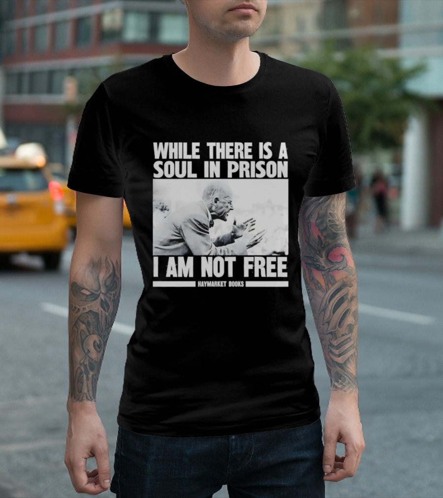 While There Is A Soul In Prison I Am Not Free Haymarket Books Political Activism Statement T-Shirt