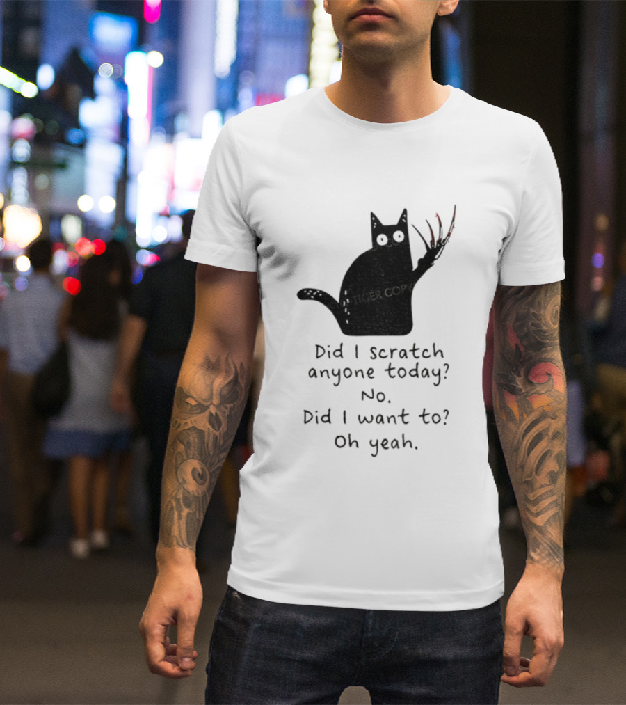 Did I Scratch Anyone Today No Did I Want To Oh Yeah Tiger Claws Cat T-Shirt