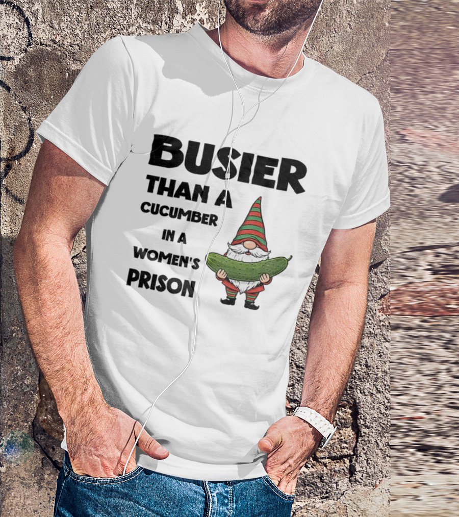 Gnome Holding Cucumber Busier Than A Cucumber In A Women’s Prison T-Shirt