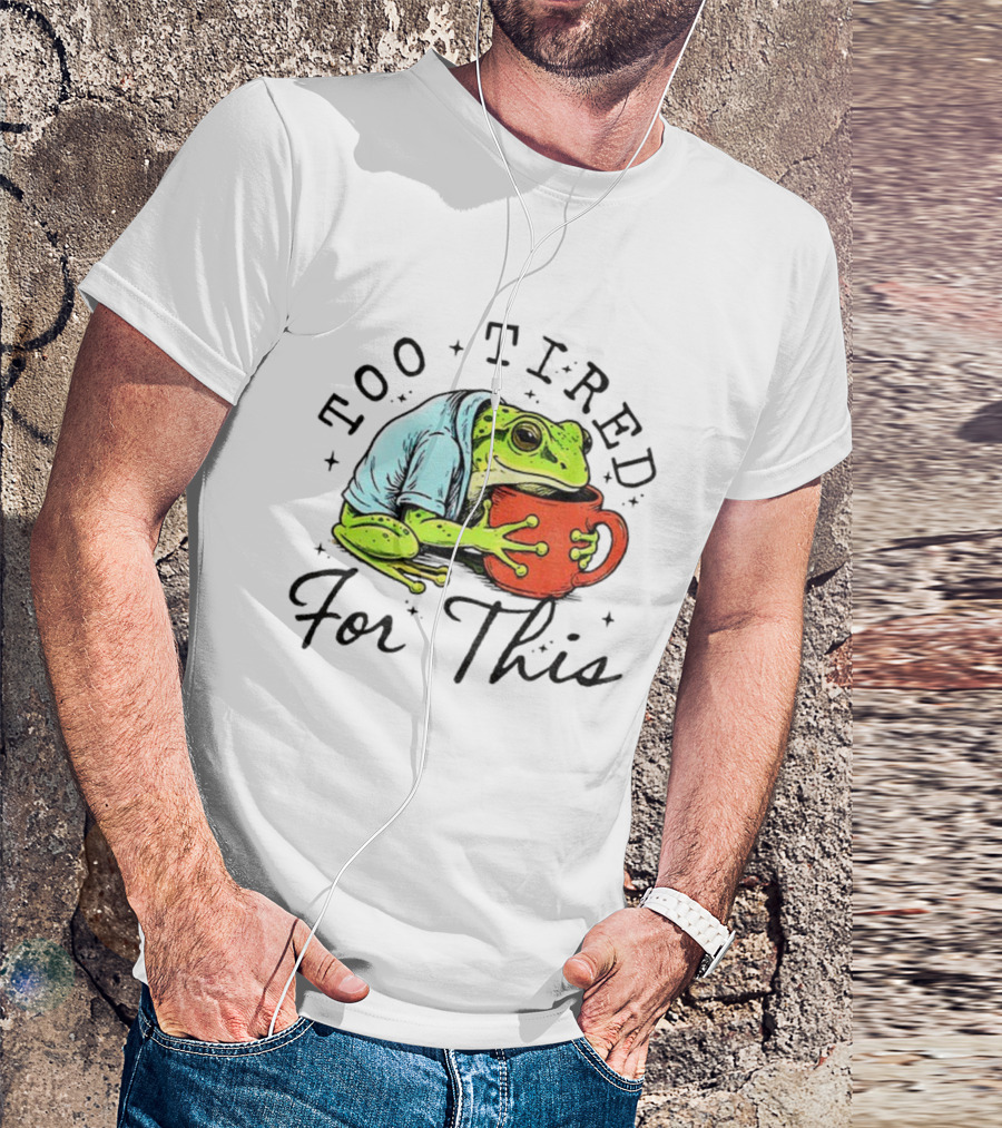 Too Tired For This Frog Needs Coffee T-Shirt