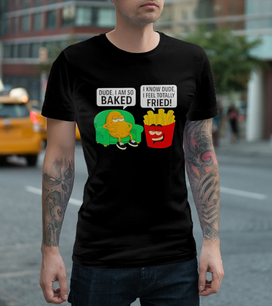 Dude I Am So Baked I Know Dude I Feel Totally Fried Potato Couch And Fries T-Shirt