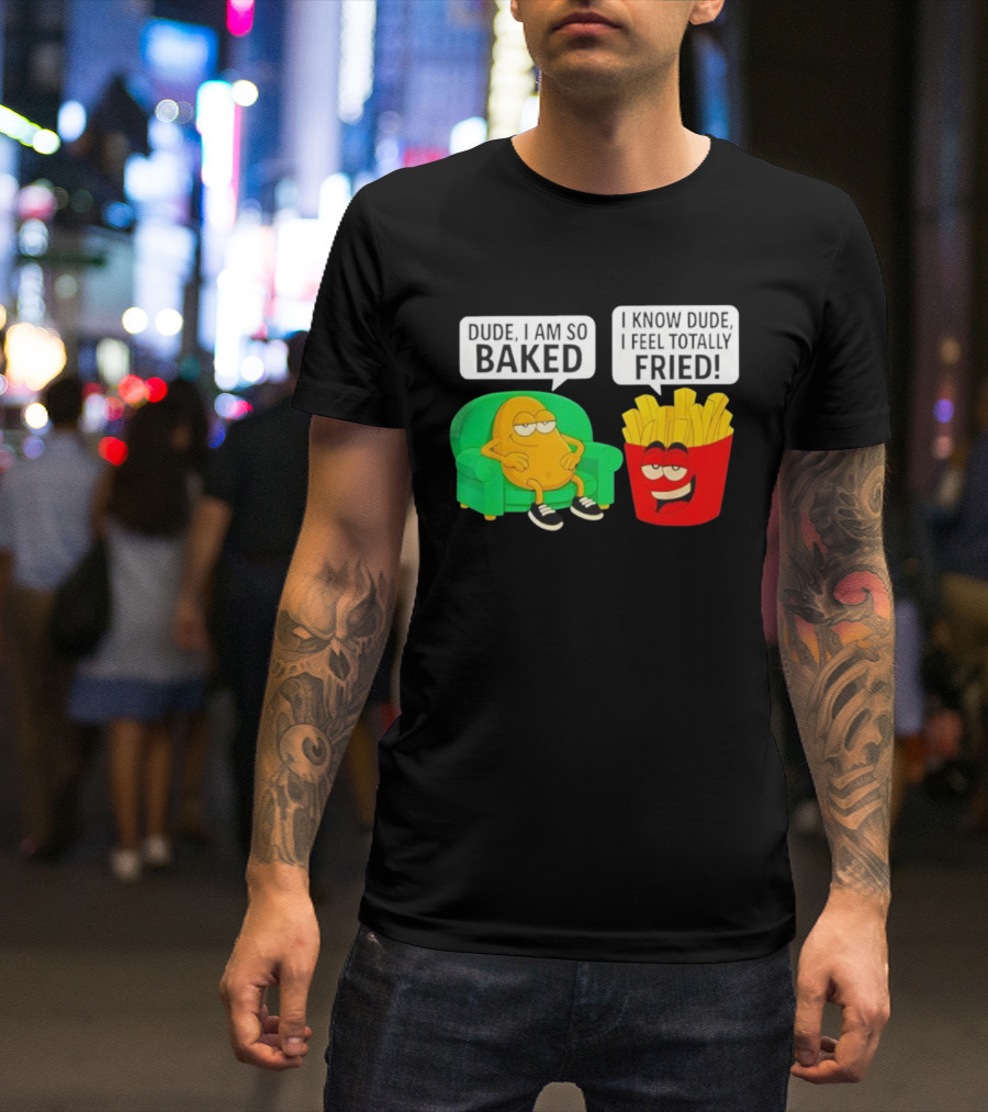 Dude I Am So Baked I Know Dude I Feel Totally Fried Potato Couch And Fries T-Shirt