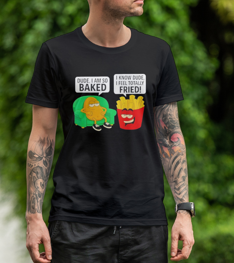 Dude I Am So Baked I Know Dude I Feel Totally Fried Potato Couch And Fries T-Shirt
