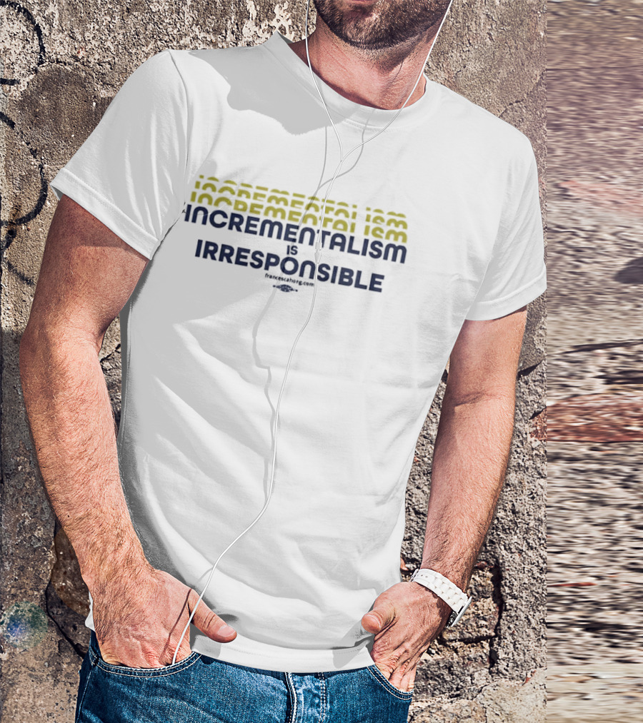 Incrementalism Is Irresponsible Message By KeepRealChange Dot Com T-Shirt