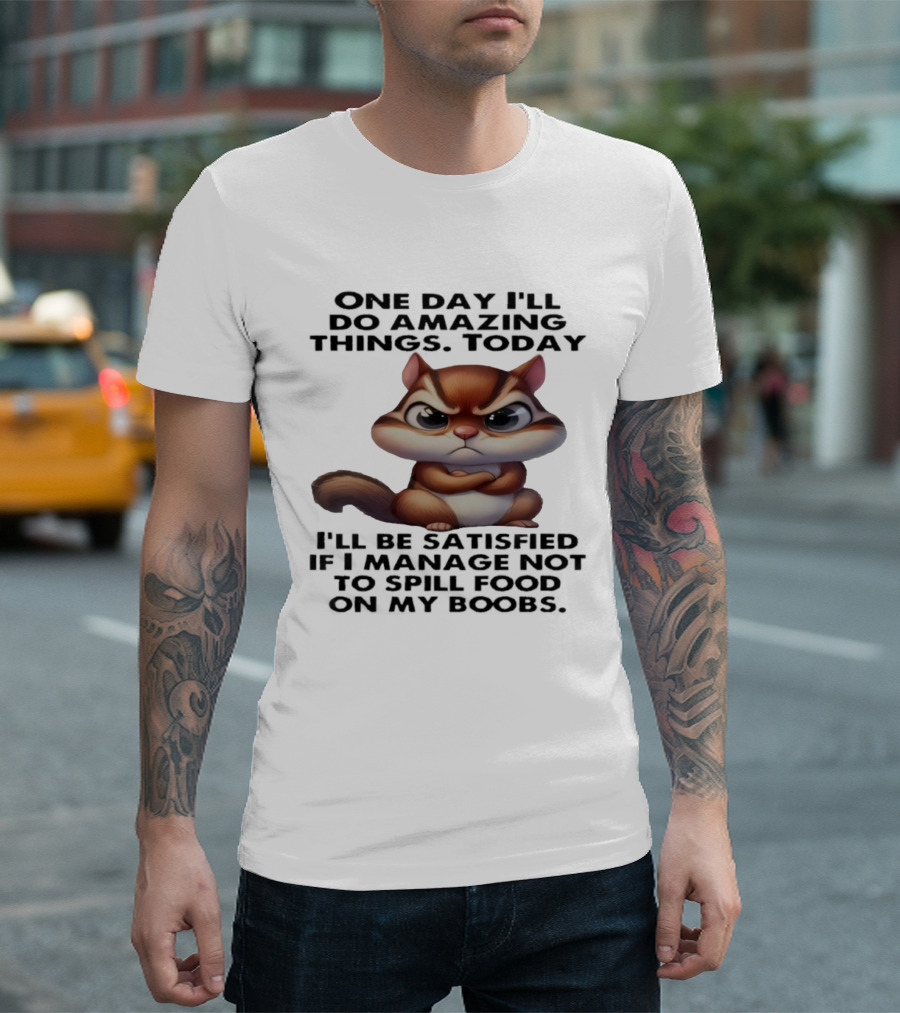 Chipmunk One Day I’ll Do Amazing Things Today I’ll Be Satisfied T-Shirt