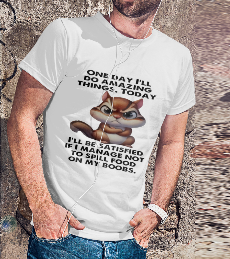 Chipmunk One Day I’ll Do Amazing Things Today I’ll Be Satisfied T-Shirt
