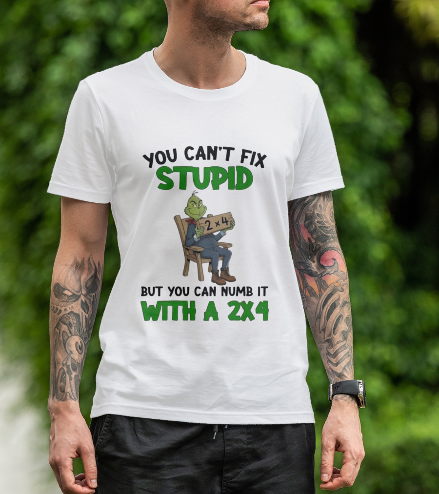 Grinch You Can’t Fix Stupid But You Can Numb It With A 2x4 T-Shirt