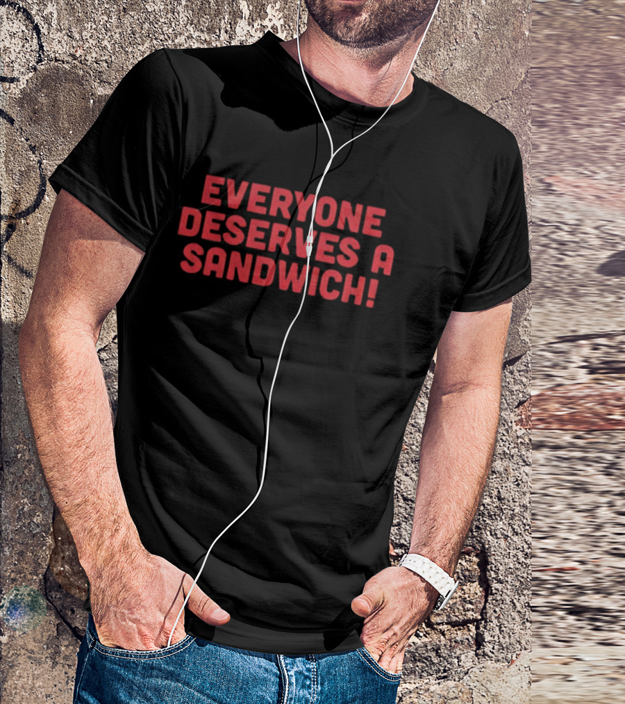 Everyone Deserves A Sandwich T-Shirt