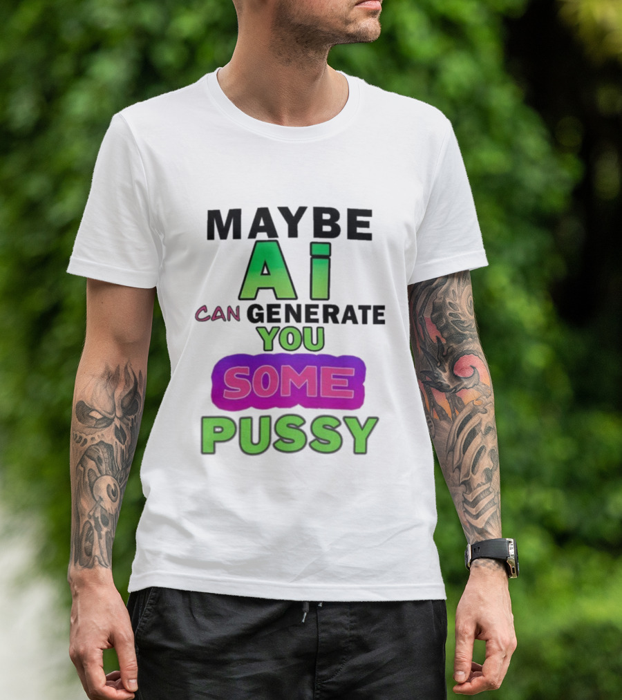 Maybe Ai Can Generate You Some Pussy T-Shirt