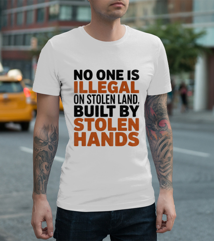 No One Is Illegal Stolen Land Built By Stolen Hands Anti Trump Pro Immigration T-Shirt