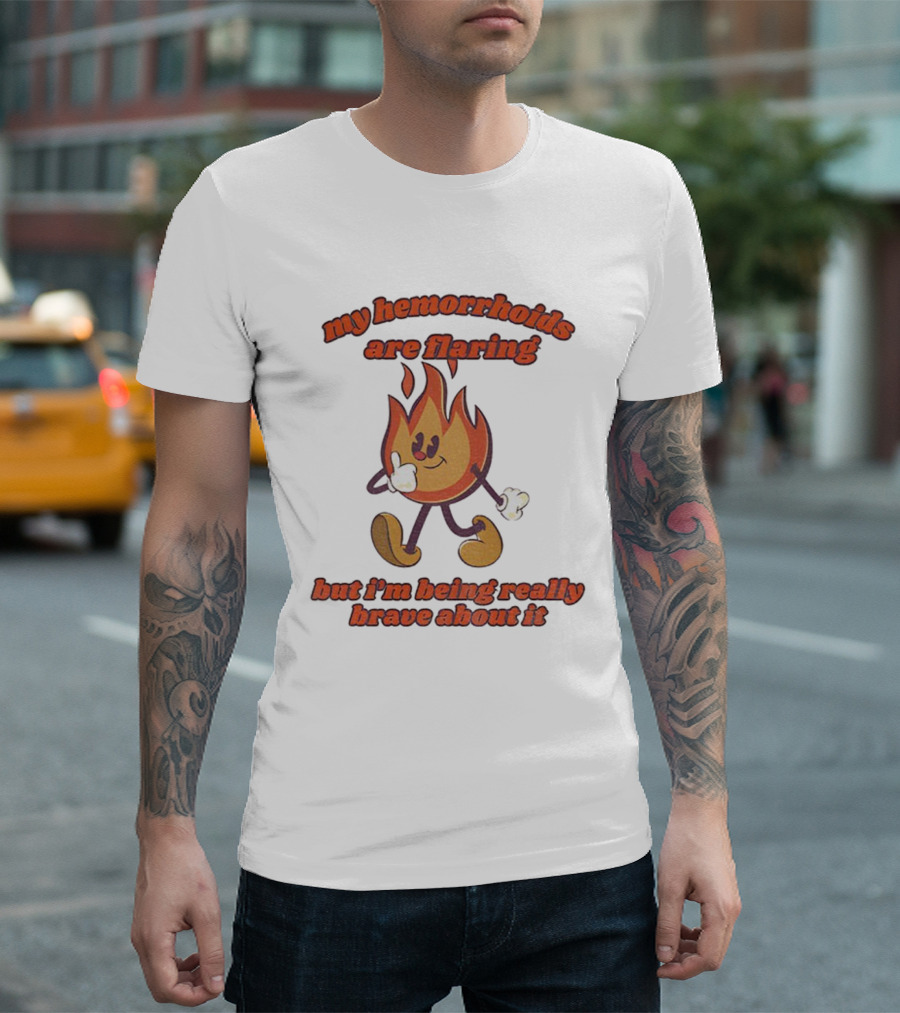 My Hemorrhoids Are Flaring But I'm Being Really Brave About It Flames T-Shirt
