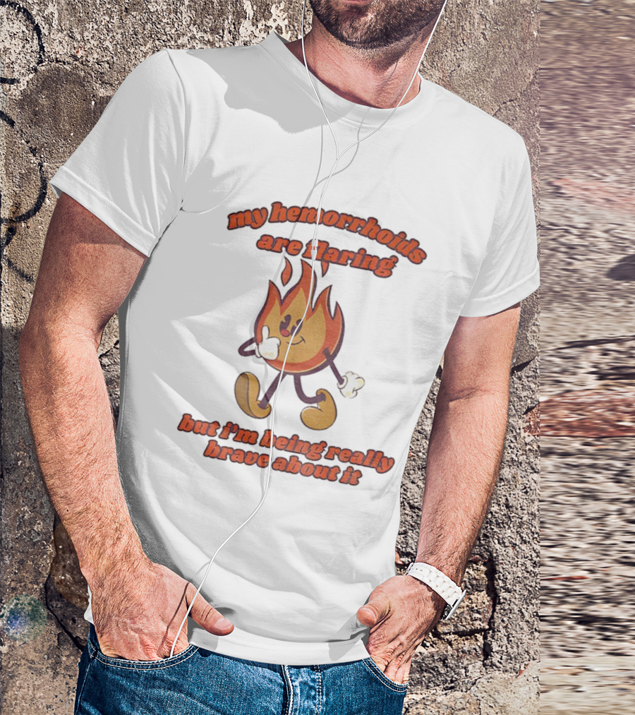 My Hemorrhoids Are Flaring But I'm Being Really Brave About It Flames T-Shirt