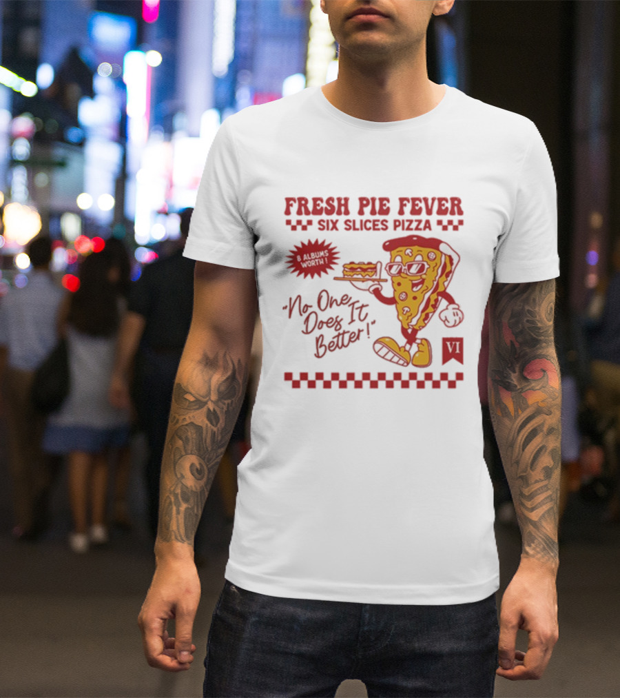 Fresh Pie Fever Six Slices Pizza No One Does It Better 8 Albums Worth VI T-Shirt