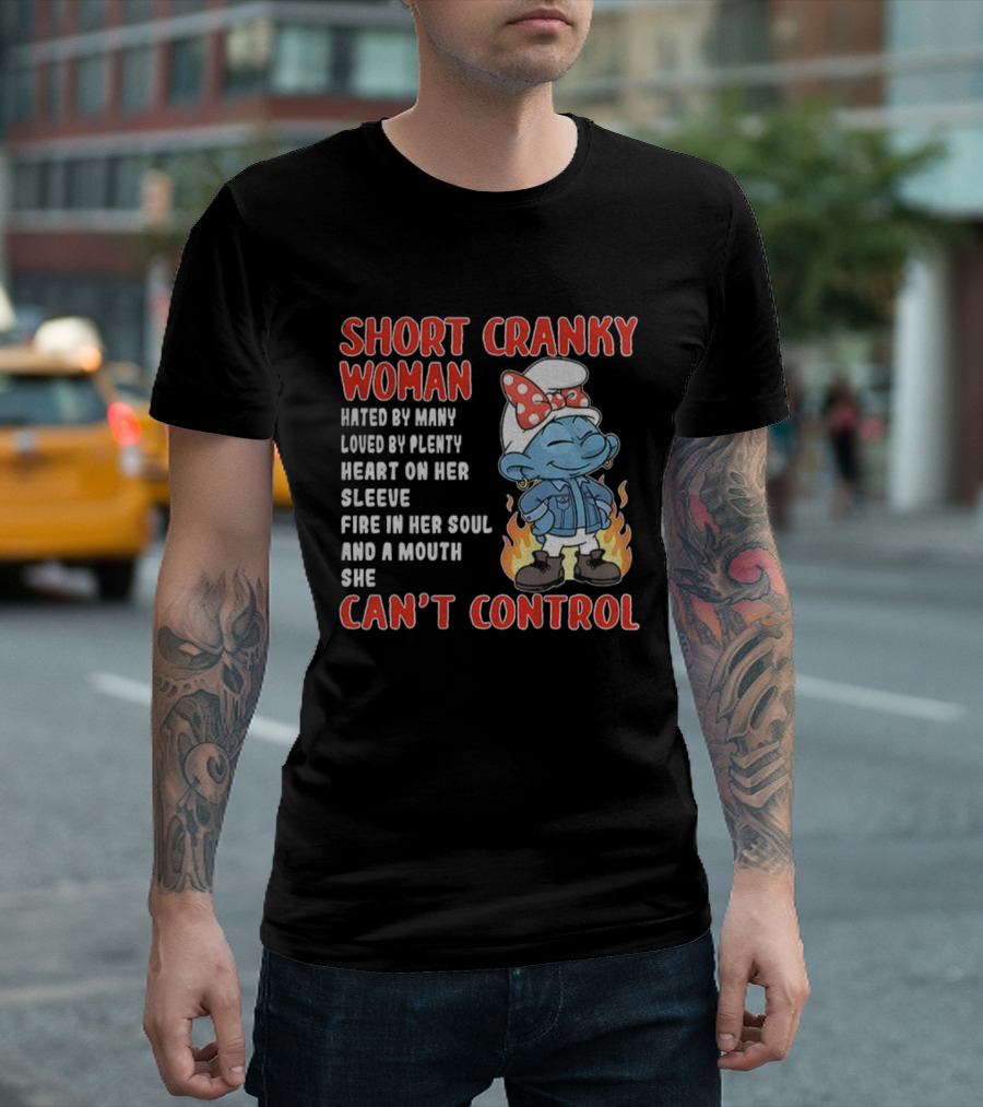 SHORT CRANKY WOMAN HATED BY MANY LOVED BY PLENTY HEART ON HER SLEEVE FIRE IN HER SOUL CAN'T CONTROL T-Shirt