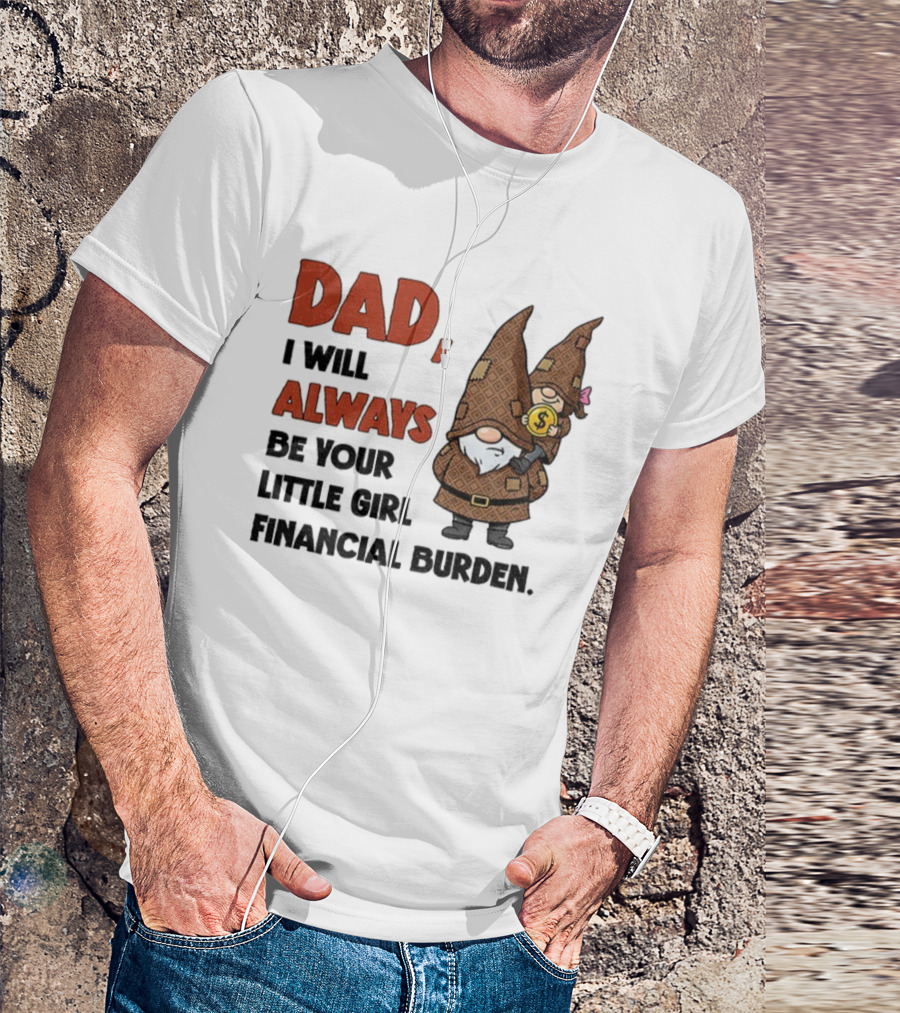 Dad I Will Always Be Your Little Girl Financial Burden Gnome Humor T-Shirt