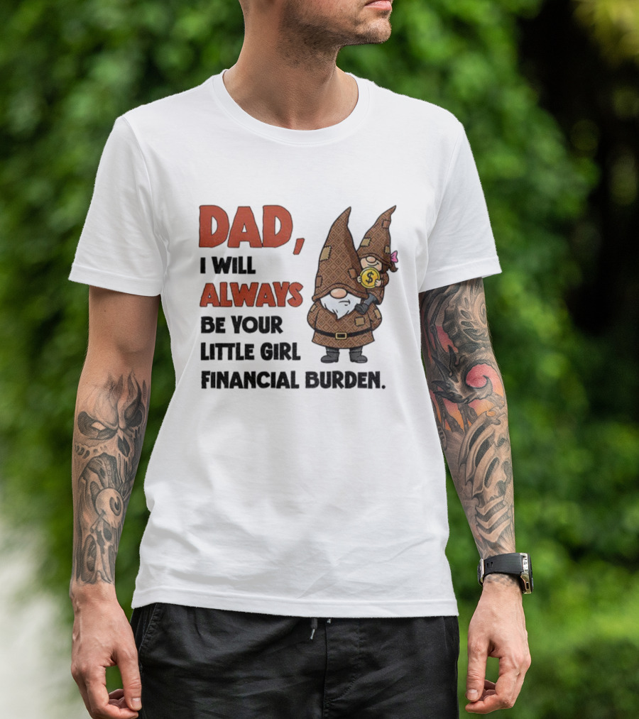 Dad I Will Always Be Your Little Girl Financial Burden Gnome Humor T-Shirt