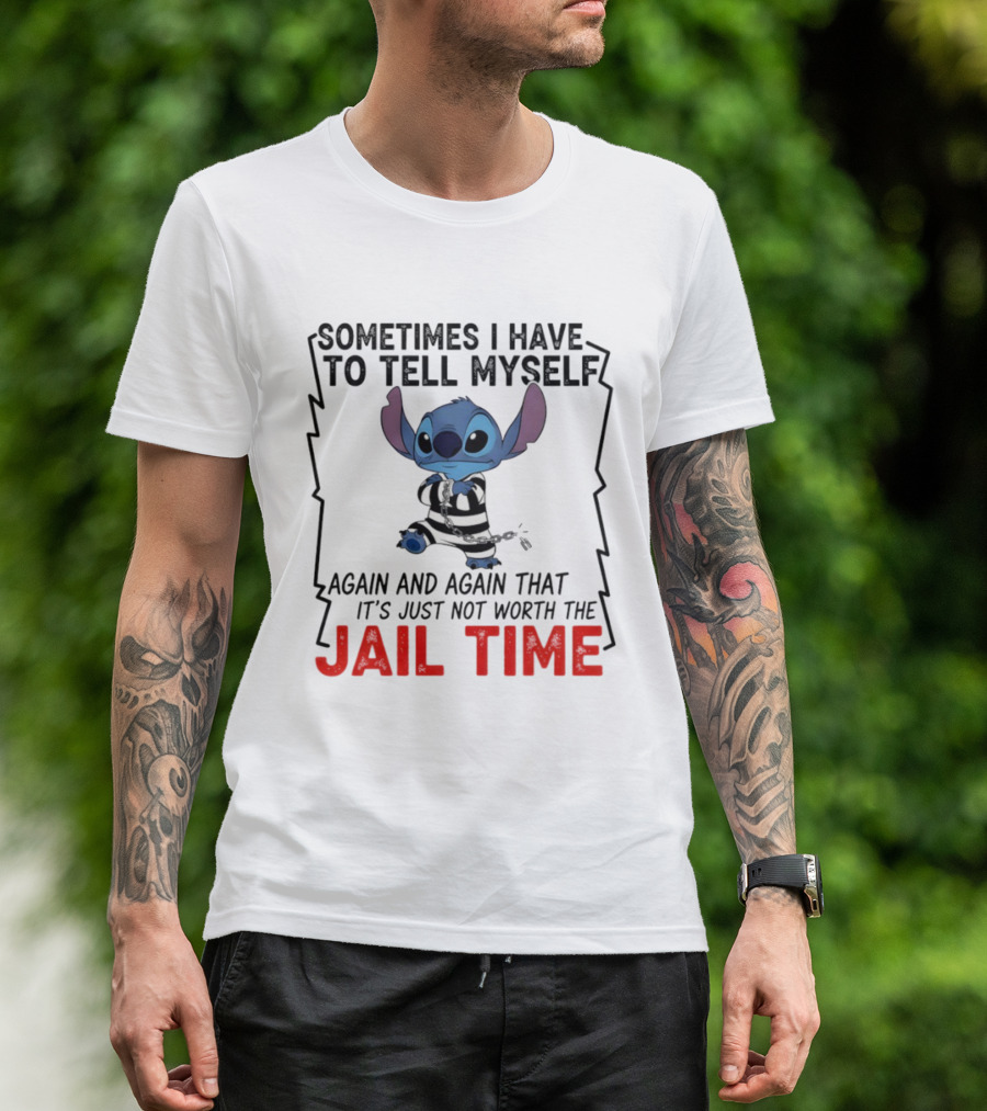 Stitch Sometimes I Have To Tell Myself Again And Again It's Just Not Worth The Jail Time T-Shirt