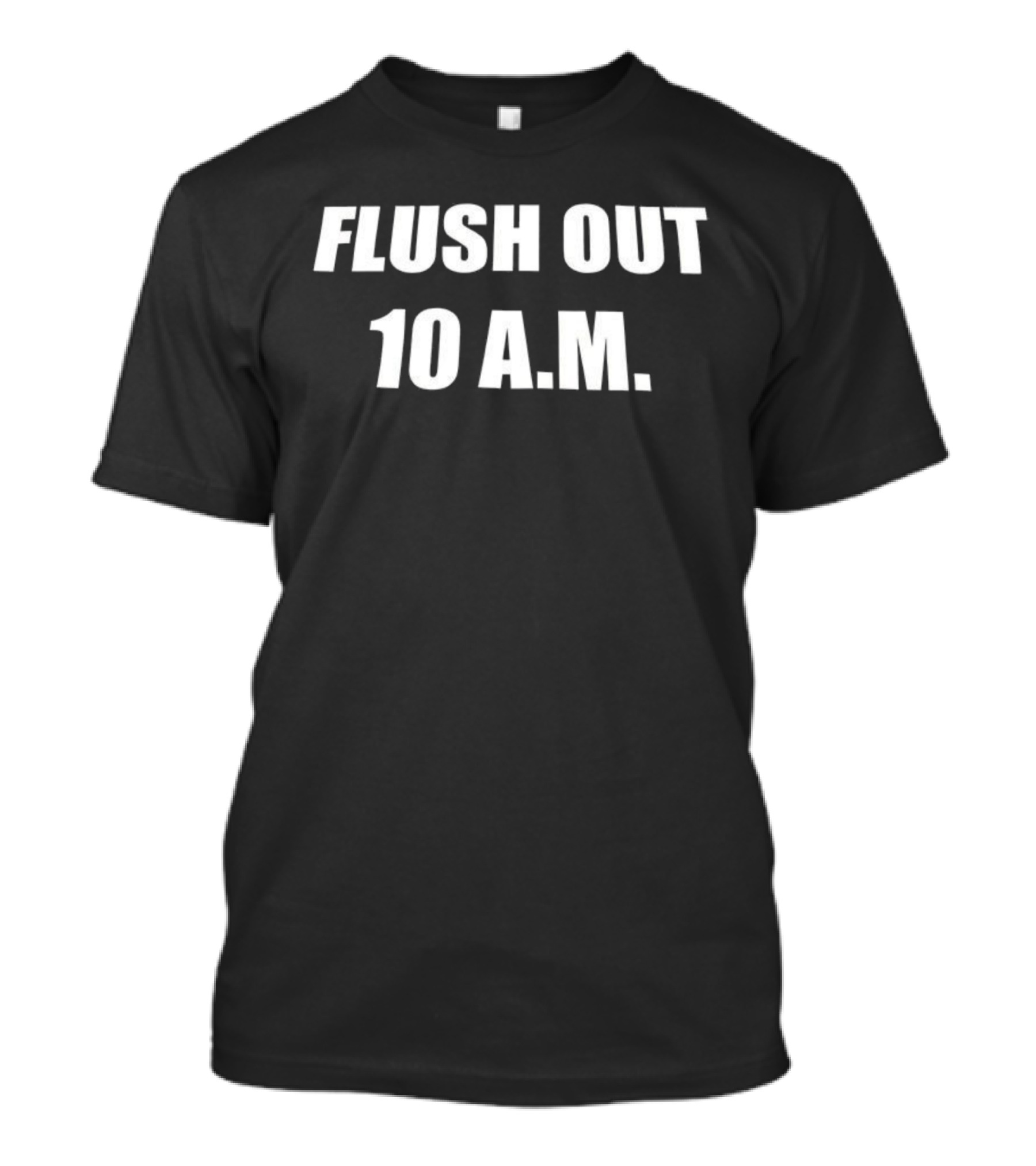 Flush Out 10 A.M Bold Statement Phrase T-Shirt
