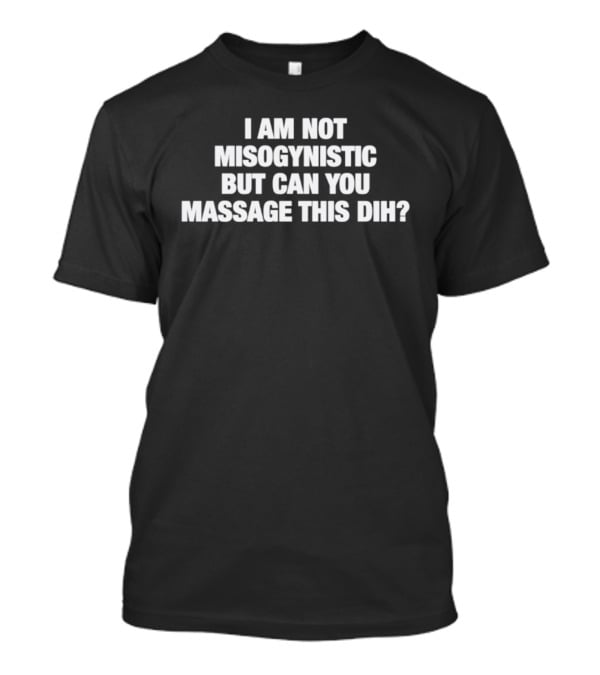 I Am Not Misogynistic But Can You Massage This Dih? T-Shirt