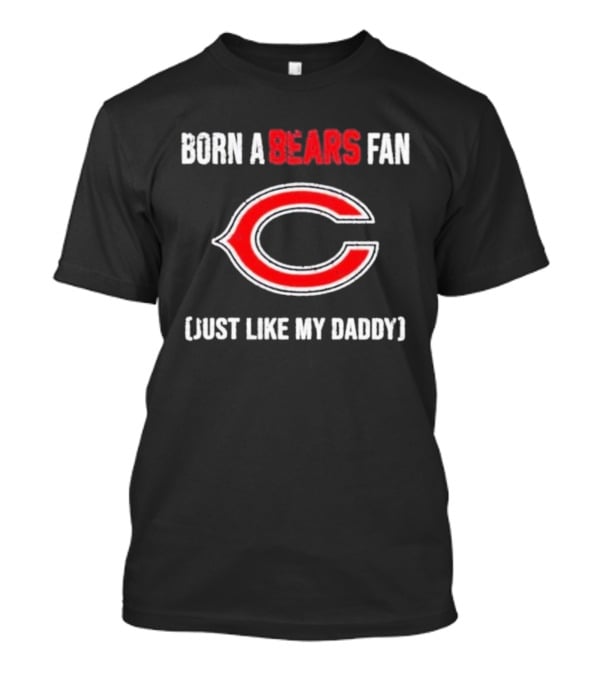 Born A Bears Fan Just Like My Daddy Chicago Logo T-Shirt
