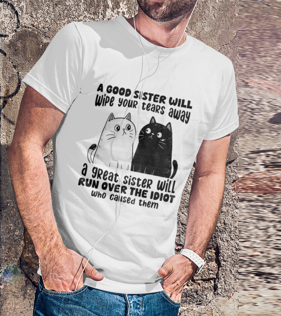 Funny Cats A Good Sister Wipes Tears A Great Sister Runs Over Idiot T-Shirt