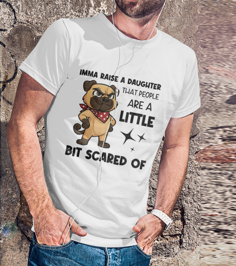 Dezzy Dogy Imma Raise A Daughter That People Are A Little Bit Scared Of T-Shirt