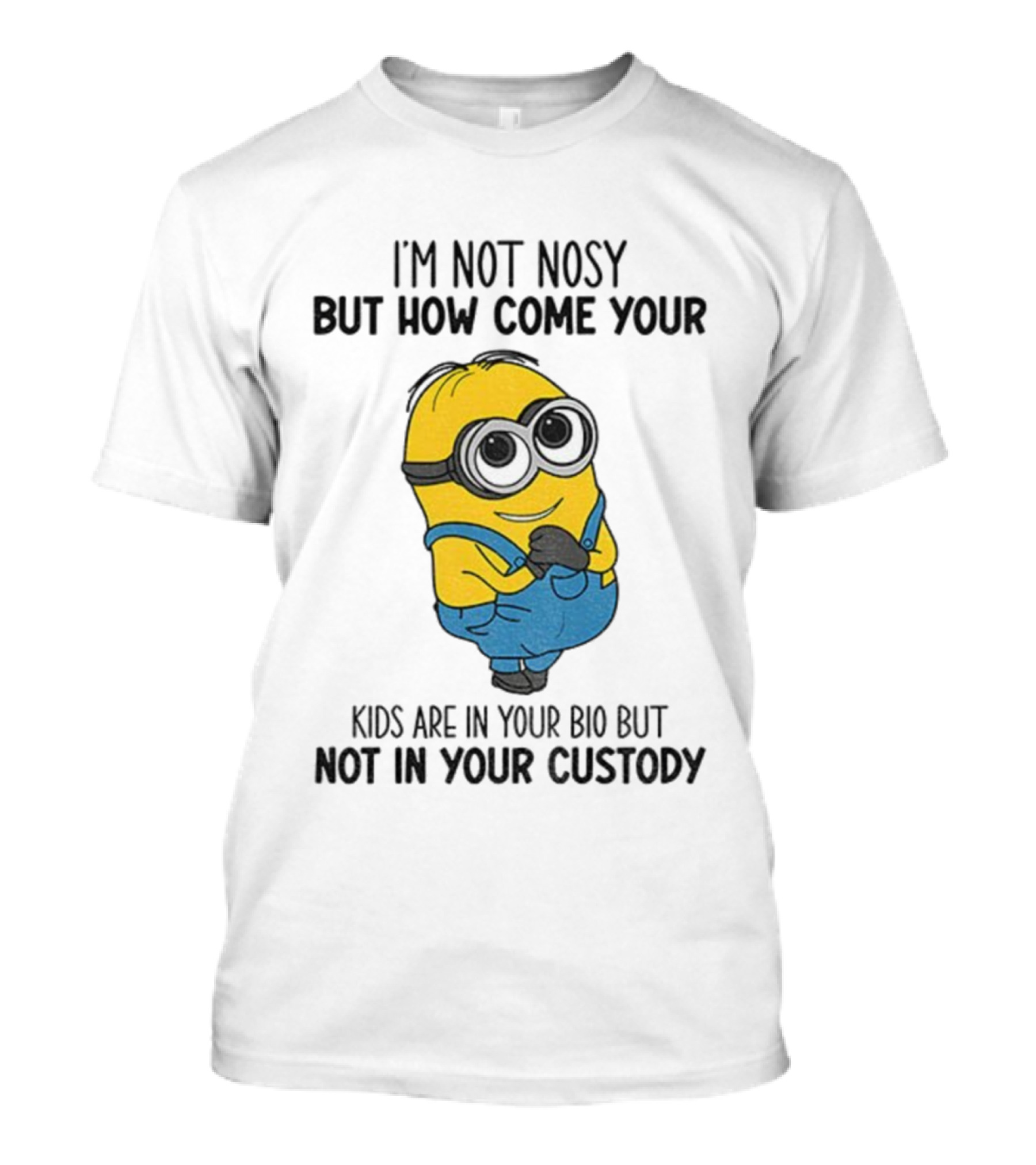 Minion I'm Not Nosy How Come Your Kids Are In Your Bio Not In Your Custody T-Shirt