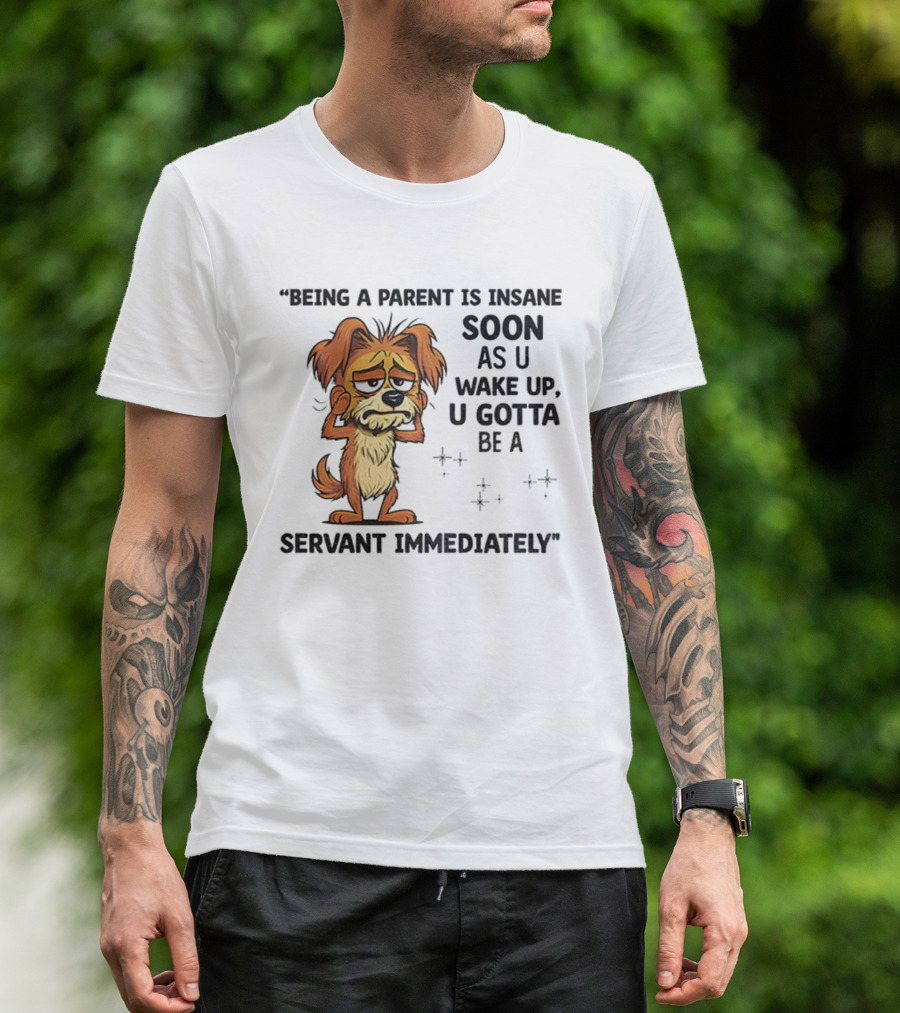 “Being A Parent Is Insane Soon As U Wake Up U Gotta Be A Servant Immediately” Dog Illustration T-Shirt
