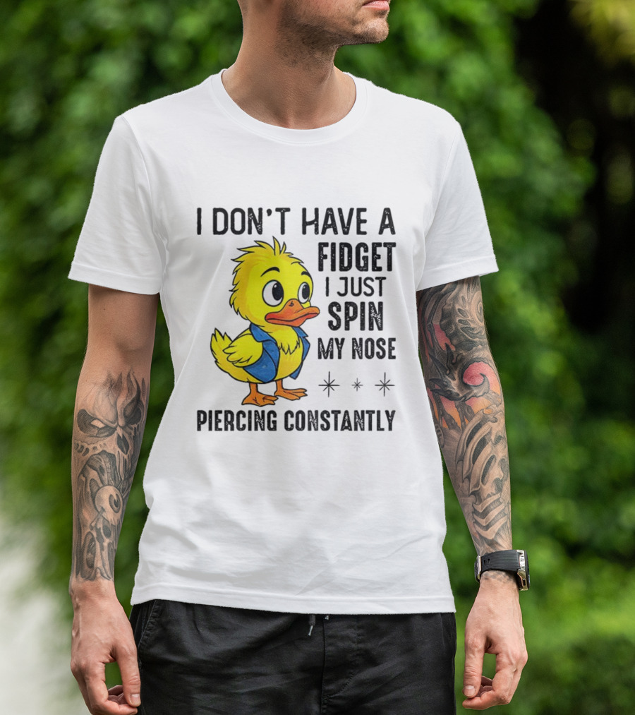 Duck I Don’t Have A Fidget I Just Spin My Nose Piercing Constantly T-Shirt