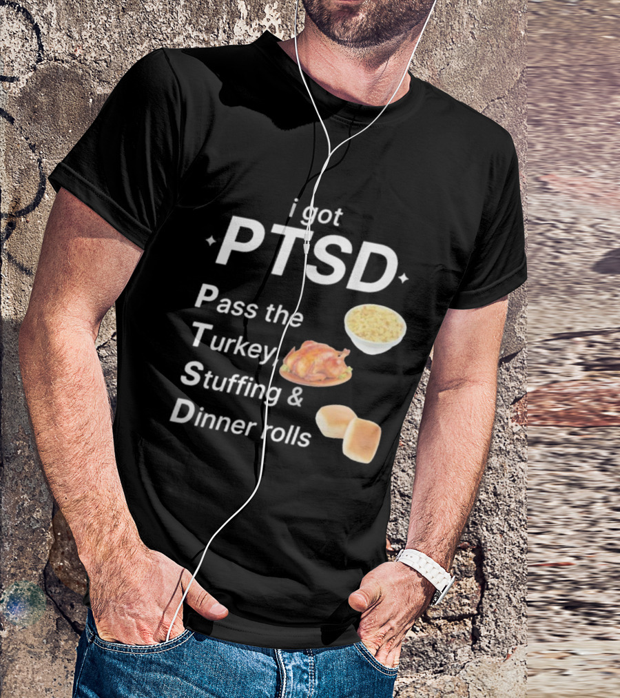 I Got PTSD Pass The Turkey Stuffing And Dinner Rolls Thanksgiving Humor T-Shirt