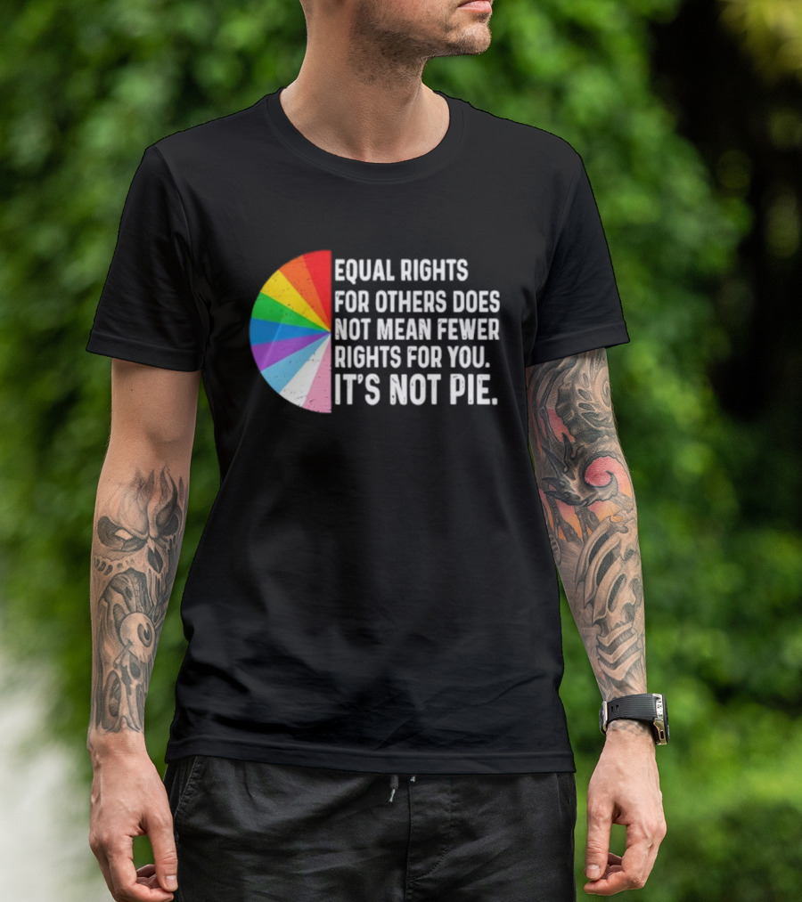 Equal Rights For Others Does Not Mean Fewer Rights For You It's Not Pie LGBTQ Pride Rainbow T-Shirt