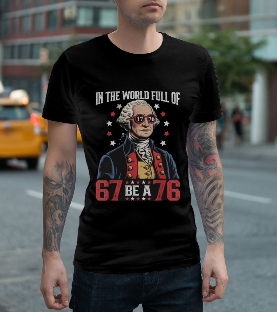 In The World Full Of 67 Be A 1776 George Washington T-Shirt