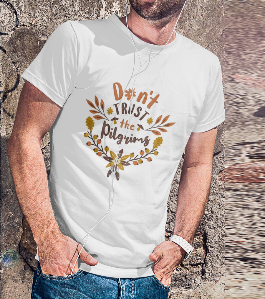 Don’t Trust The Pilgrims Funny Thanksgiving Autumn Leaves And Flowers T-Shirt