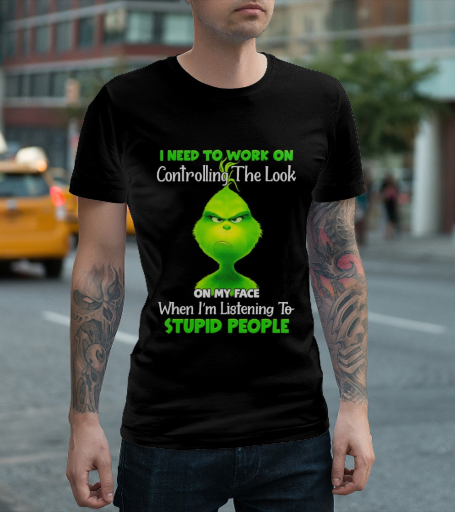 Grinch Controlling The Look On My Face When Listening To Stupid People T-Shirt