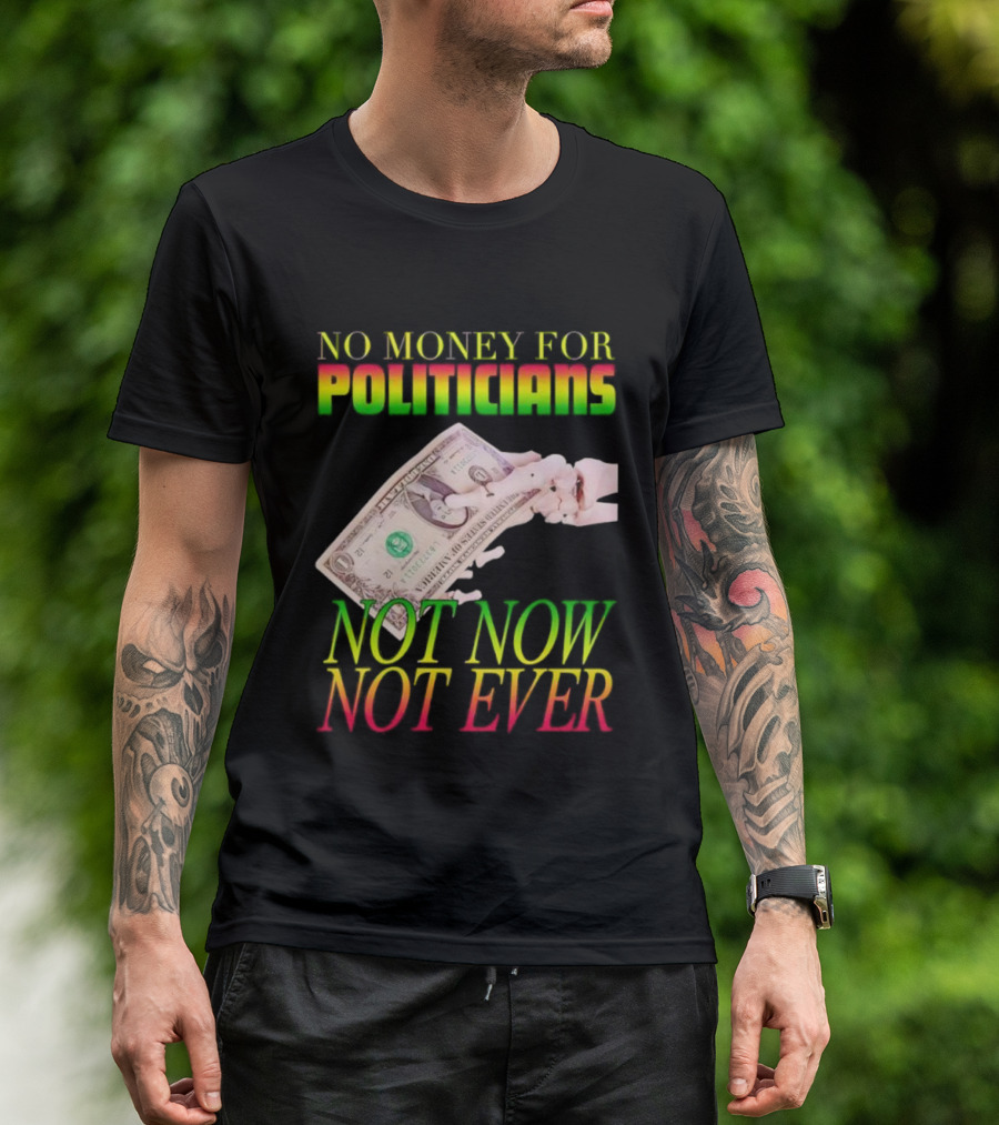 No Money For Politicians Not Now Not Ever Dollar Bill T-Shirt