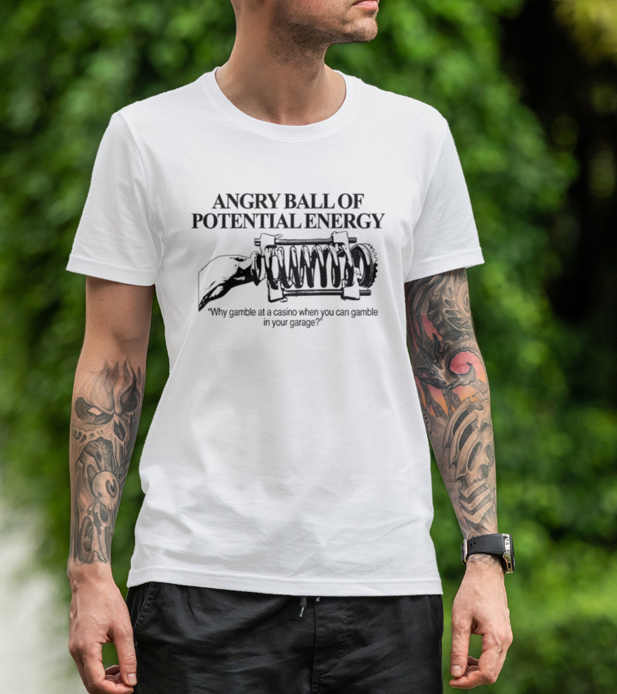 Angry Ball Of Potential Energy Why Gamble At A Casino When You Can Gamble In Your Garage T-Shirt