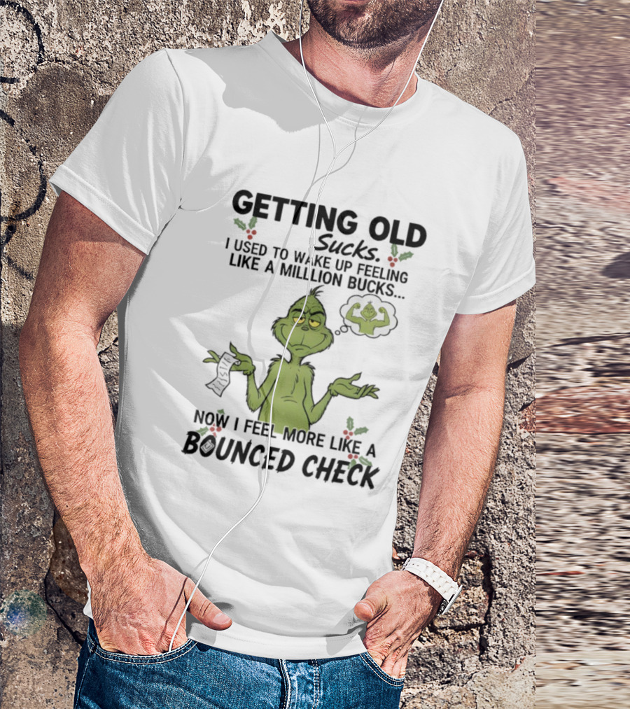 Getting Old Sucks Grinch I Used To Wake Up Feeling Like A Million Bucks Now I Feel More Like A Bounced Check T-Shirt