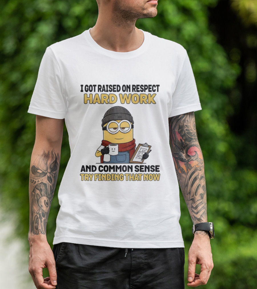 Minion I Got Raised On Respect Hard Work And Common Sense Try Finding That Now T-Shirt