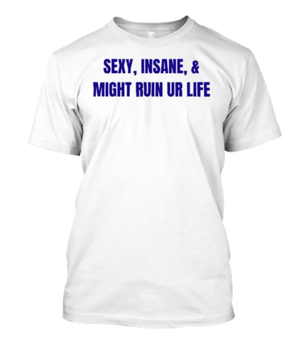 Sexy Insane Might Ruin Ur Life T-Shirt