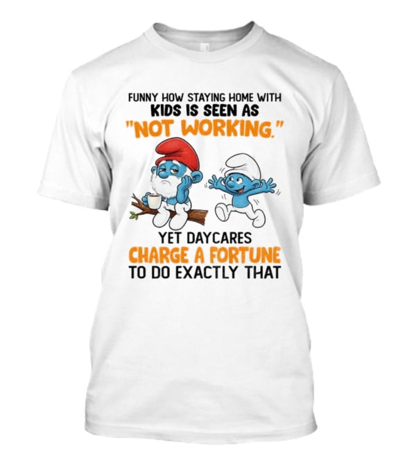 Funny How Staying Home With Kids Is Seen As Not Working Yet Daycares Charge A Fortune Smurf T-Shirt