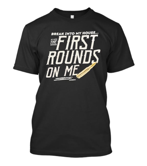 Break Into My House First Rounds On Me Bullet T-Shirt