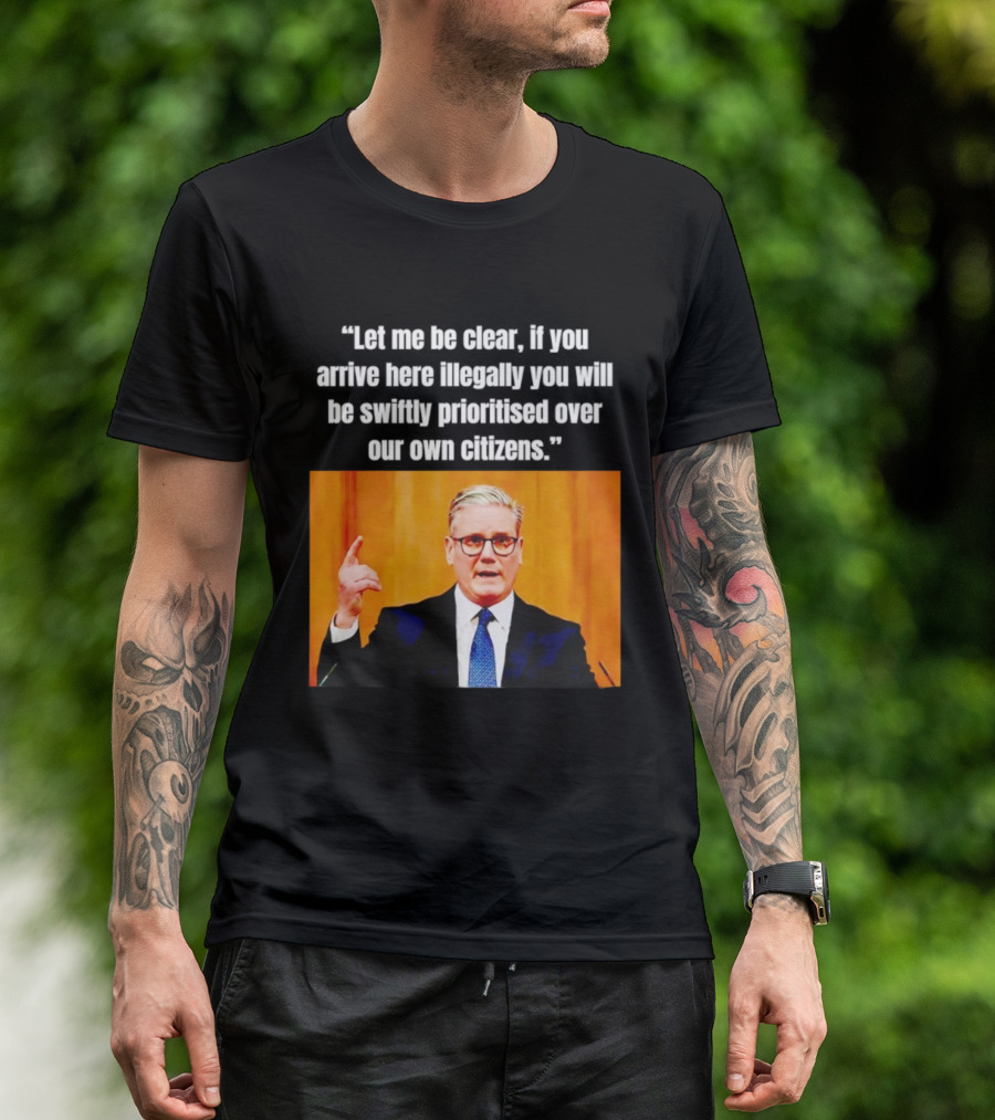 Keir Starmer Let Me Be Clear If You Arrive Here Illegally You Will Be Swiftly Detained And Then Removed T-Shirt