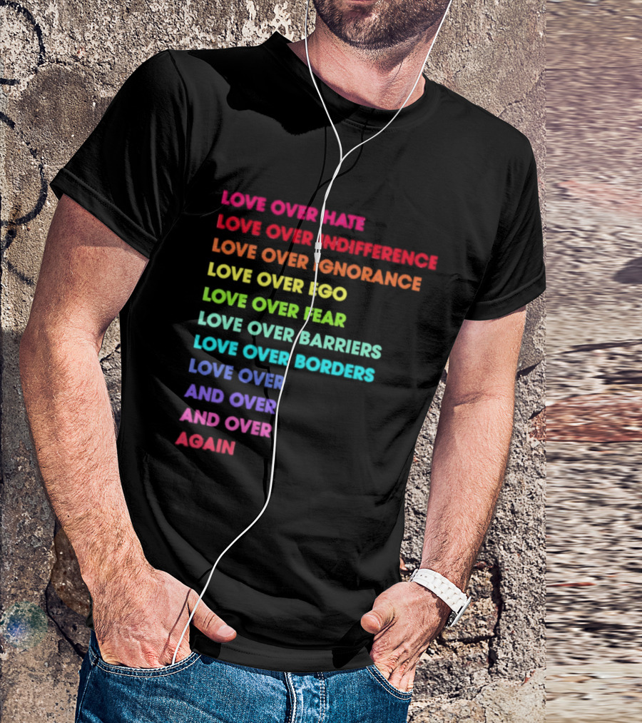 Love Over Hate Indifference Ignorance Ego Fear Barriers Borders Repeatedly T-Shirt